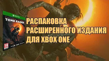 Распаковка Shadow Of The Tomb Raider Расширенное издание (XBOX ONE)